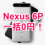 【ソフトバンク一括0円祭り！】Nexus 6Pを一括0円で購入する方法