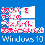 【Windows10】タスクバーをすべてのディスプレイに表示させない方法【デュアルディスプレイ】