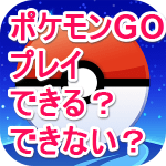 「ポケモンGO」対応端末・非対応端末まとめ【Android・iOS】- ポケモンGOをプレイする方法