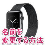 『Apple Watch』の名前を変更する方法