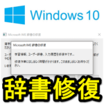 【Windows10】IME辞書を修復する方法 – 漢字変換できない、辞書がおかしい…という時に試してみて