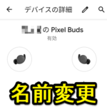 【Pixel Buds】名前を変更する方法 – 本名が入っている名称（〇〇のPixel Buds）表示がちょっとイヤ。。