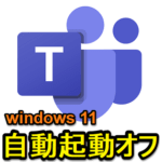 【Windows 11】Teamsの自動起動をオフ、無効化する方法 – 初期設定だとOS起動時に立ち上がってウザい…