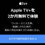 「Apple TV+」を2か月間無料で利用する方法 – ウィル・スミス主演映画「自由への道」配信記念!!