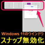 【Windows 11】ウインドウを自動分割する「ウインドウのスナップ」を無効化する方法 – 画面端にウインドウを移動した時に上部に表示される小窓がウザい…