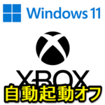 【Windows11】Xboxアプリの自動起動をオフ、無効化する方法 – 完全に不要な場合はアンインストールもできる