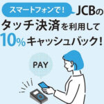 【店舗制限なし!!】JCBのスマホタッチ決済で10％キャッシュバックキャンペーン開催。コンビニなどでもOK！11月15日まで