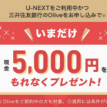 【現金5,000円がもらえる!!】U-NEXT×三井住友銀行『Olive』コラボキャンペーンが開催