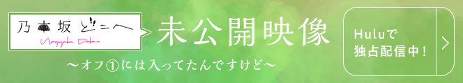 「乃木坂どこへ」の未公開映像がHuluで独占配信中！