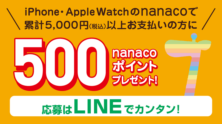 【LINEでエントリー】iPhone・Apple Watchのnanacoで期間累計5,000円(税込)以上お支払いの方にもれなく500nanacoポイントプレゼント!