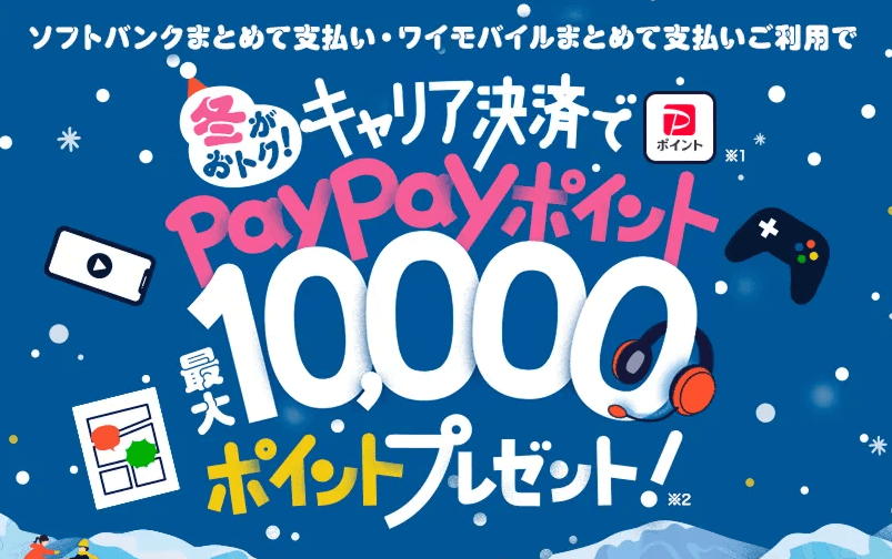 【1/13まで】冬がおトク！キャリア決済で最大10,000円相当のPayPayポイントプレゼント！（ソフトバンク／ワイモバイル／LINEMOユーザーが対象）