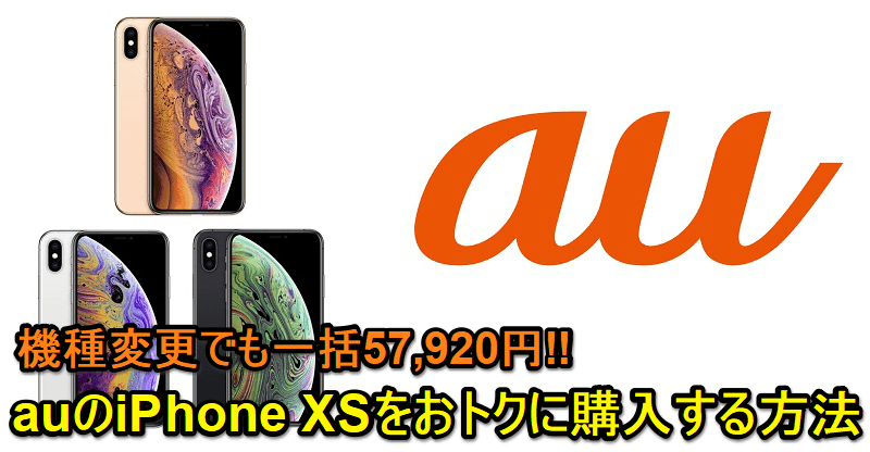 【機種変更も対象!!】auの「iPhone XS 64GB」が激安の一括57,920円!! - おトクにiPhone XSを購入する方法