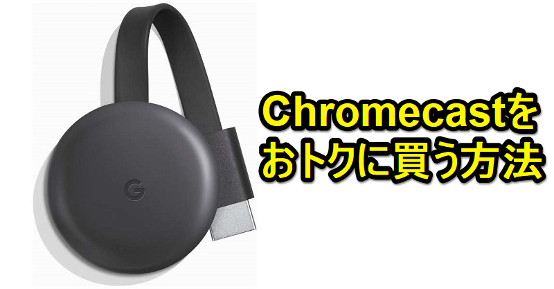 Chromecastをお得に購入・GETする方法