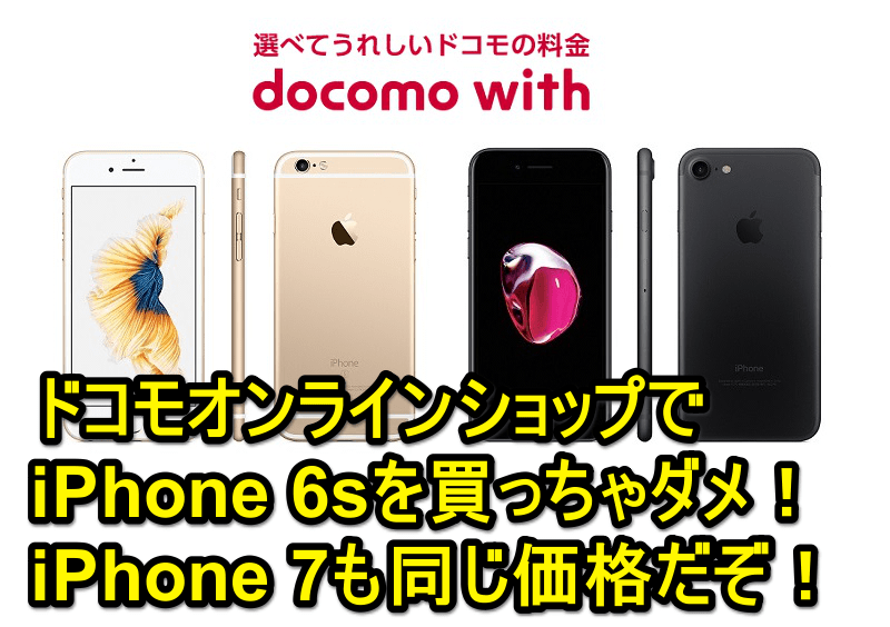 【ドコモオンラインショップでiPhone 6sは買っちゃダメ！】iPhone 7と同じ価格なので注意！ - iPhone 7でおトクにdocomo withを契約する方法