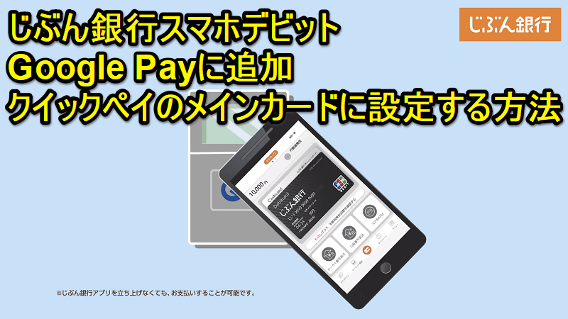 「じぶん銀行スマホデビット」をGoogle Payに追加＆クイックペイのメインカードに設定する方法