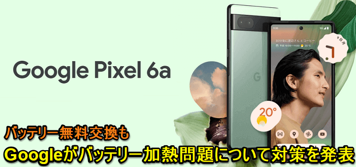 GoogleがPixel 6aのバッテリー加熱問題の対策を発表。バッテリー無料交換も