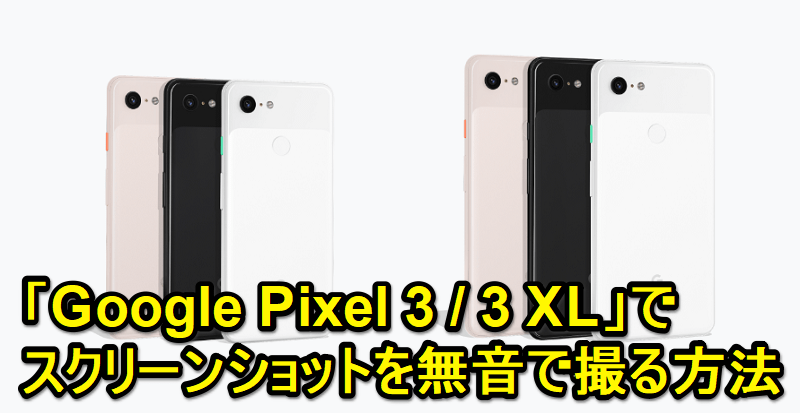 「Google Pixel 3 / 3 XL」でスクリーンショットを無音で撮る方法