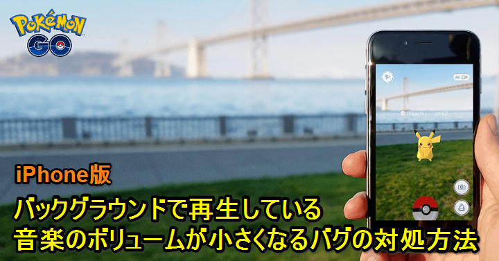 ポケモンgo Iphoneで音楽再生中にポケgoを起動すると音量が小さくなる不具合の対処方法 使い方 方法まとめサイト Usedoor