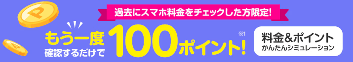  過去にスマホ料金をチェックした方限定！もう一度確認するだけで100ポイントプレゼント！