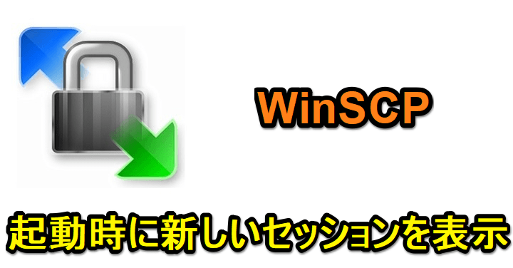 WinSCPで起動時に新しいセッション（ログイン画面）を表示させる方法