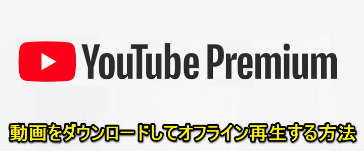 YoutubePremium動画ダウンロードオフライン再生